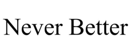 never better