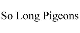 so long pigeons