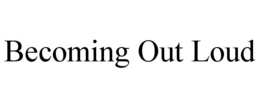 becoming out loud