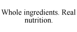 whole ingredients. real nutrition.