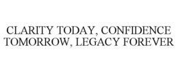 clarity today, confidence tomorrow, legacy forever
