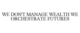 we don't manage wealth we orchestrate futures