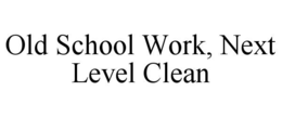 old school work, next level clean