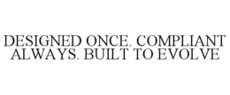 designed once. compliant always. built to evolve