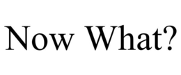 now what?