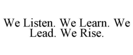 we listen. we learn. we lead. we rise.