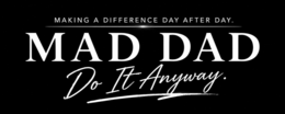 making a difference day after day. mad dad do it anyway.
