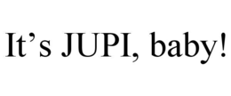 it’s jupi, baby!