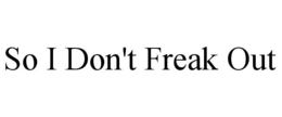 so i don't freak out