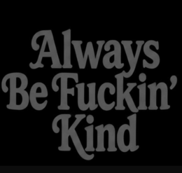 always be fuckin' kind
