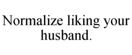 normalize liking your husband.