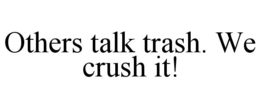 others talk trash. we crush it!