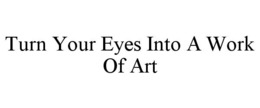turn your eyes into a work of art