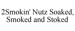 2smokin' nutz soaked, smoked and stoked