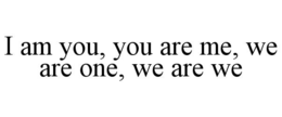 i am you, you are me, we are one, we are we