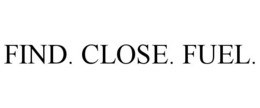 find. close. fuel.