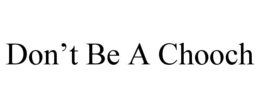 don’t be a chooch