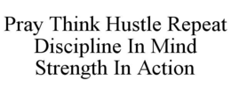 pray think hustle repeat discipline in mind strength in action