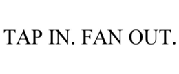 tap in. fan out.