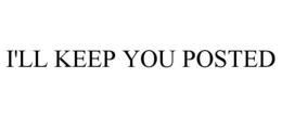 i'll keep you posted