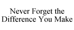 never forget the difference you make
