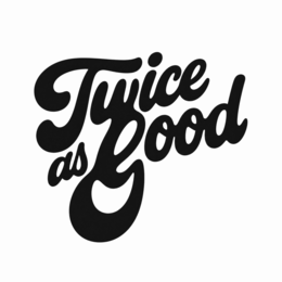 twice as good