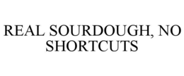 real sourdough, no  shortcuts