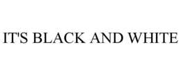 it's black and white
