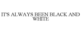 it's always been black and white
