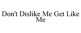 don't dislike me get like me