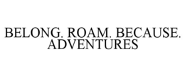 belong. roam. because. adventures
