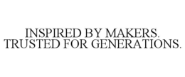 inspired by makers. trusted for generations.