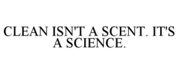 clean isn't a scent. it's a science.