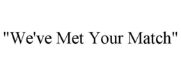 "we've met your match"