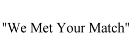 "we met your match"