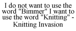 i do not want to use the word "bimmer" i want to use the word "knitting" - knitting invasion