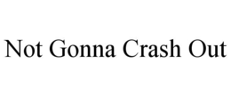 not gonna crash out
