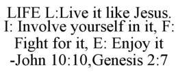 life l:live it like jesus. i: involve yourself in it, f: fight for it, e: enjoy it -john 10:10,genesis 2:7