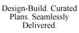 design-build. curated plans. seamlessly delivered.