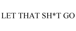 let that sh*t go