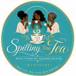 spilling the tea: what i wish my mother told me · ministry · · real talk. real love. real purpose. ·