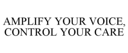 amplify your voice, control your care