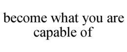 become what you are capable of