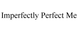 imperfectly perfect me