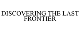 discovering the last frontier