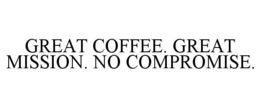 great coffee. great mission. no compromise.