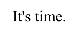 it's time.