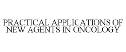 practical applications of new agents in oncology