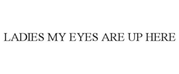 ladies my eyes are up here