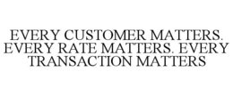 every customer matters. every rate matters. every transaction matters